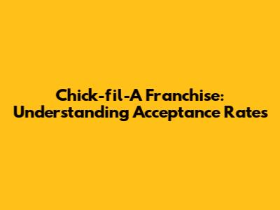 Chick-fil-A Franchise: Understanding Acceptance Rates