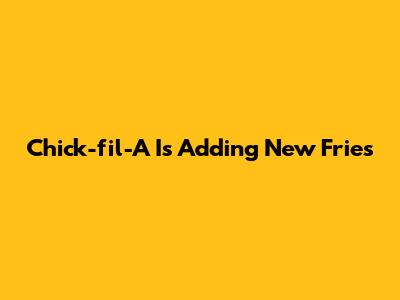 Chick-fil-A Is Adding New Fries