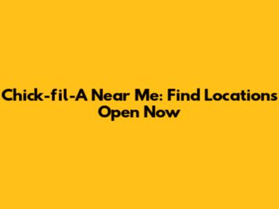 Chick-fil-A Near Me: Find Locations Open Now