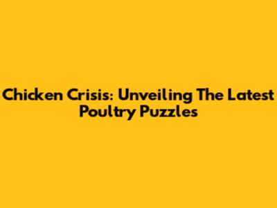 Chicken Crisis: Unveiling The Latest Poultry Puzzles