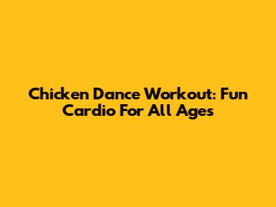 Chicken Dance Workout: Fun Cardio For All Ages