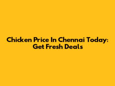 Chicken Price In Chennai Today: Get Fresh Deals