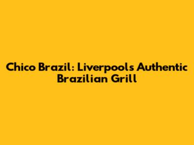 Chico Brazil: Liverpool's Authentic Brazilian Grill
