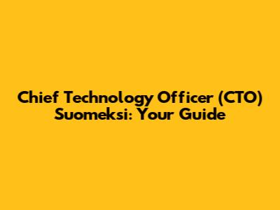 Chief Technology Officer (CTO) Suomeksi: Your Guide