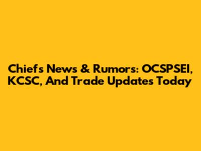 Chiefs News & Rumors: OCSPSEI, KCSC, And Trade Updates Today