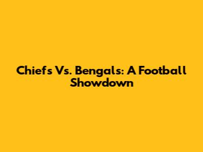 Chiefs Vs. Bengals: A Football Showdown