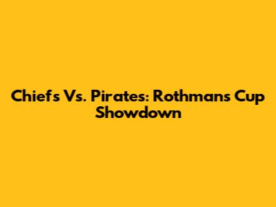 Chiefs Vs. Pirates: Rothmans Cup Showdown