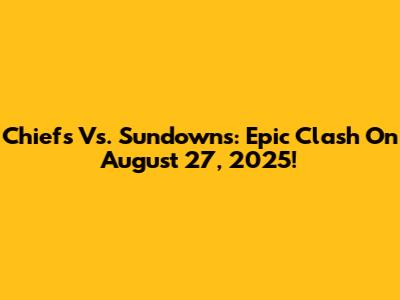 Chiefs Vs. Sundowns: Epic Clash On August 27, 2025!
