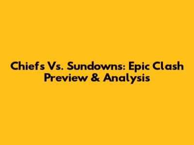 Chiefs Vs. Sundowns: Epic Clash Preview & Analysis