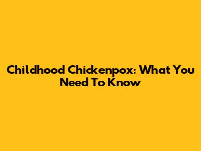 Childhood Chickenpox: What You Need To Know