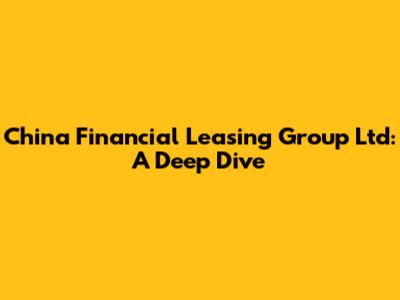 China Financial Leasing Group Ltd: A Deep Dive