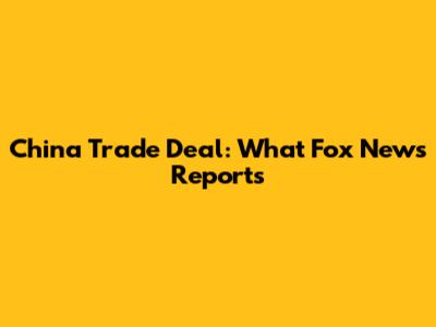 China Trade Deal: What Fox News Reports