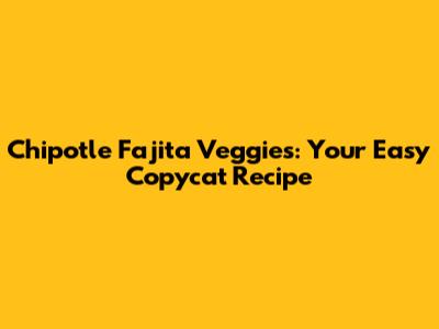 Chipotle Fajita Veggies: Your Easy Copycat Recipe