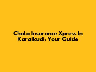 Chola Insurance Xpress In Karaikudi: Your Guide