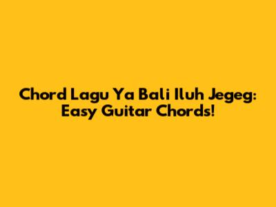 Chord Lagu Ya Bali Iluh Jegeg: Easy Guitar Chords!