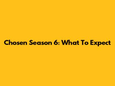 Chosen Season 6: What To Expect