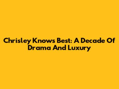 Chrisley Knows Best: A Decade Of Drama And Luxury
