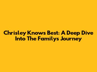 Chrisley Knows Best: A Deep Dive Into The Family's Journey
