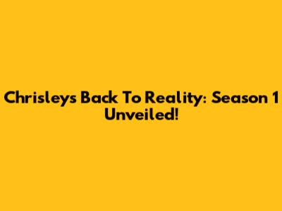 Chrisleys Back To Reality: Season 1 Unveiled!