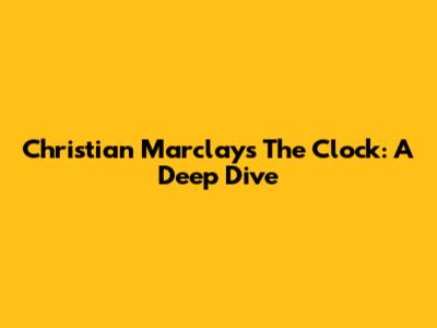 Christian Marclay's 'The Clock': A Deep Dive