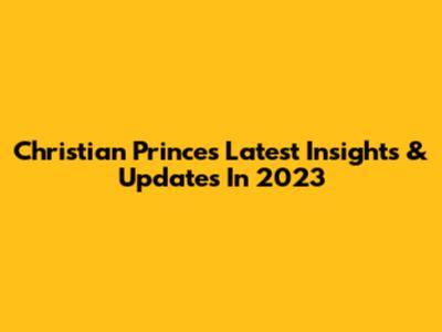 Christian Prince's Latest Insights & Updates In 2023