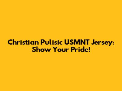 Christian Pulisic USMNT Jersey: Show Your Pride!