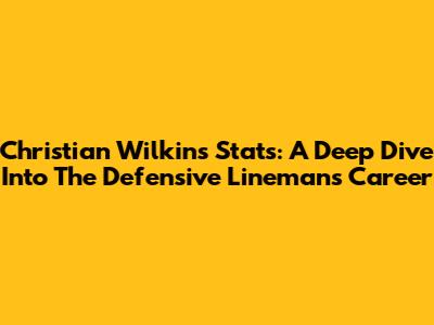 Christian Wilkins' Stats: A Deep Dive Into The Defensive Lineman's Career