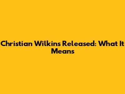 Christian Wilkins Released: What It Means