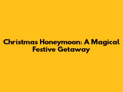 Christmas Honeymoon: A Magical Festive Getaway