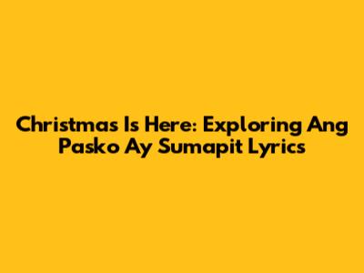 Christmas Is Here: Exploring 'Ang Pasko Ay Sumapit' Lyrics