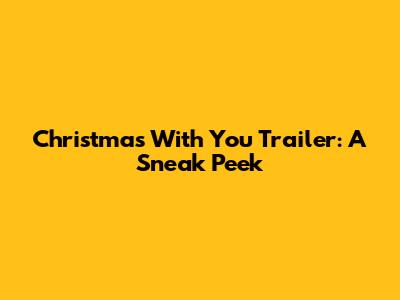Christmas With You Trailer: A Sneak Peek