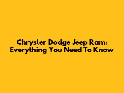 Chrysler Dodge Jeep Ram: Everything You Need To Know