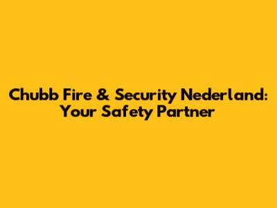 Chubb Fire & Security Nederland: Your Safety Partner