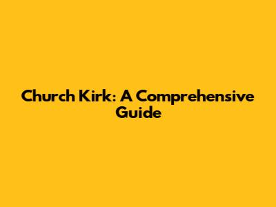 Church Kirk: A Comprehensive Guide