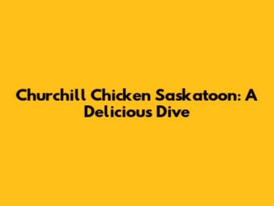 Churchill Chicken Saskatoon: A Delicious Dive