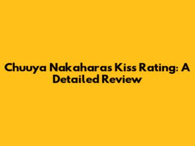 Chuuya Nakahara's Kiss Rating: A Detailed Review