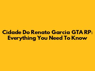Cidade Do Renato Garcia GTA RP: Everything You Need To Know