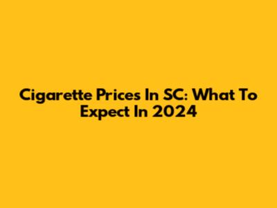 Cigarette Prices In SC: What To Expect In 2024
