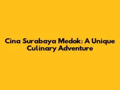 Cina Surabaya Medok: A Unique Culinary Adventure