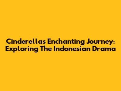 Cinderella's Enchanting Journey: Exploring The Indonesian Drama