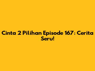 Cinta 2 Pilihan Episode 167: Cerita Seru!