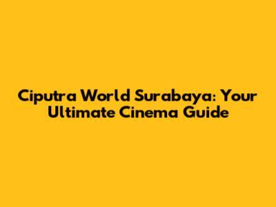 Ciputra World Surabaya: Your Ultimate Cinema Guide