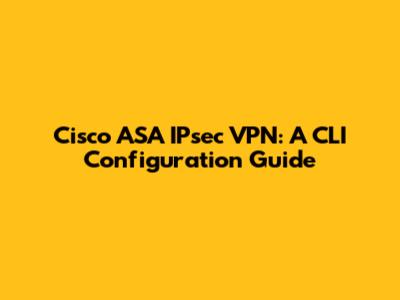 Cisco ASA IPsec VPN: A CLI Configuration Guide