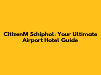 CitizenM Schiphol: Your Ultimate Airport Hotel Guide