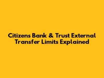 Citizens Bank & Trust External Transfer Limits Explained