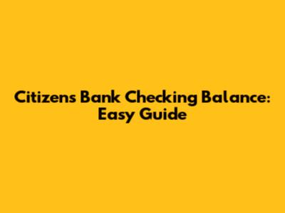 Citizens Bank Checking Balance: Easy Guide