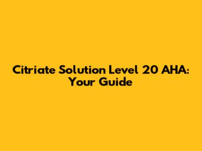 Citriate Solution Level 20 AHA: Your Guide