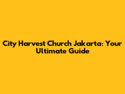 City Harvest Church Jakarta: Your Ultimate Guide
