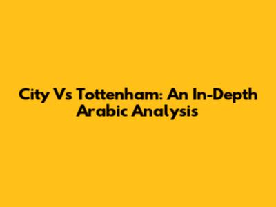 City Vs Tottenham: An In-Depth Arabic Analysis