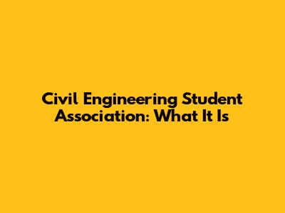 Civil Engineering Student Association: What It Is